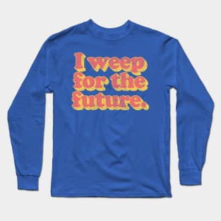 I Weep For The Future Long Sleeve T-Shirt